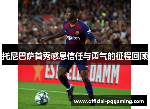 托尼巴萨首秀感恩信任与勇气的征程回顾 托尼巴萨首秀感恩信任与勇气的征程回顾
