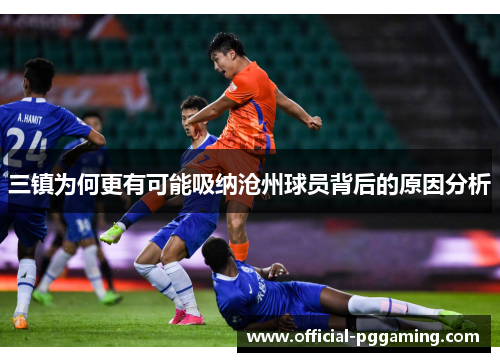 三镇为何更有可能吸纳沧州球员背后的原因分析 三镇为何更有可能吸纳沧州球员背后的原因分析
