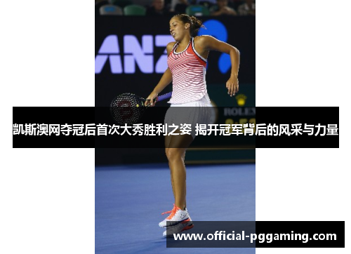 凯斯澳网夺冠后首次大秀胜利之姿 揭开冠军背后的风采与力量 凯斯澳网夺冠后首次大秀胜利之姿 揭开冠军背后的风采与力量