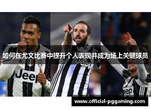 如何在尤文比赛中提升个人表现并成为场上关键球员 如何在尤文比赛中提升个人表现并成为场上关键球员