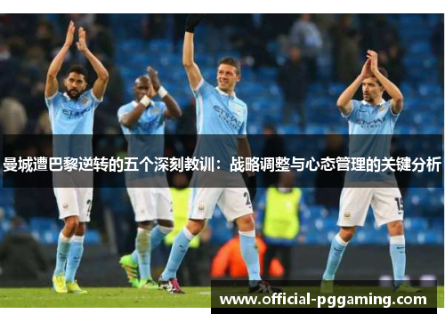 曼城遭巴黎逆转的五个深刻教训：战略调整与心态管理的关键分析