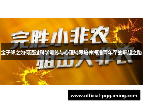 金子隆之如何通过科学训练与心理辅导培养海港青年军的崛起之路