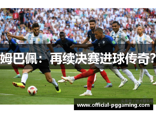 姆巴佩：再续决赛进球传奇？
