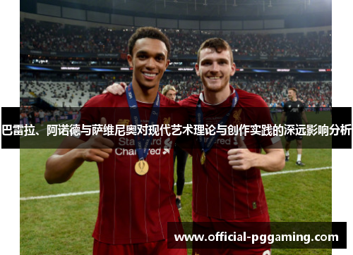 巴雷拉、阿诺德与萨维尼奥对现代艺术理论与创作实践的深远影响分析 巴雷拉、阿诺德与萨维尼奥对现代艺术理论与创作实践的深远影响分析
