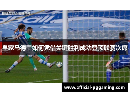 皇家马德里如何凭借关键胜利成功登顶联赛次席 皇家马德里如何凭借关键胜利成功登顶联赛次席