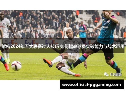 解密2024年五大联赛过人技巧 如何提高球员突破能力与战术运用 解密2024年五大联赛过人技巧 如何提高球员突破能力与战术运用