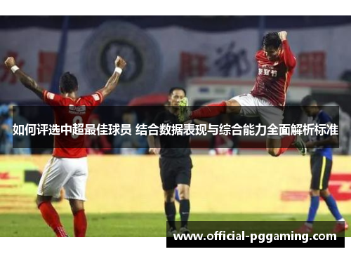 如何评选中超最佳球员 结合数据表现与综合能力全面解析标准
