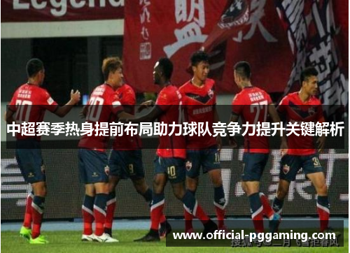 中超赛季热身提前布局助力球队竞争力提升关键解析