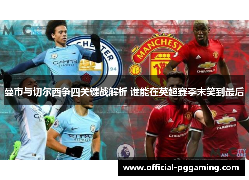 曼市与切尔西争四关键战解析 谁能在英超赛季末笑到最后 曼市与切尔西争四关键战解析 谁能在英超赛季末笑到最后