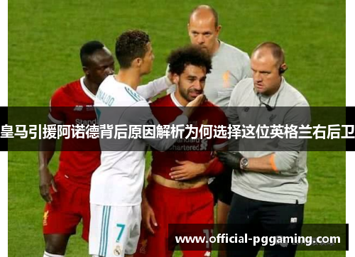 皇马引援阿诺德背后原因解析为何选择这位英格兰右后卫 皇马引援阿诺德背后原因解析为何选择这位英格兰右后卫