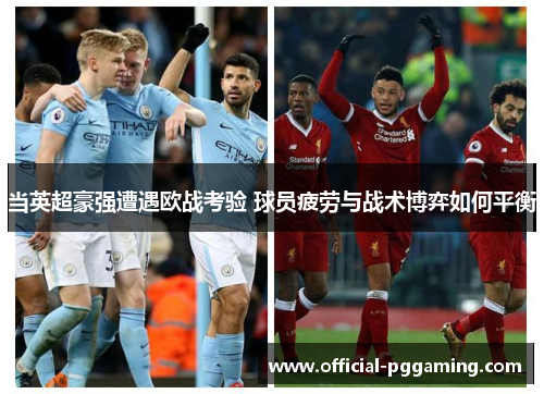 当英超豪强遭遇欧战考验 球员疲劳与战术博弈如何平衡 当英超豪强遭遇欧战考验 球员疲劳与战术博弈如何平衡