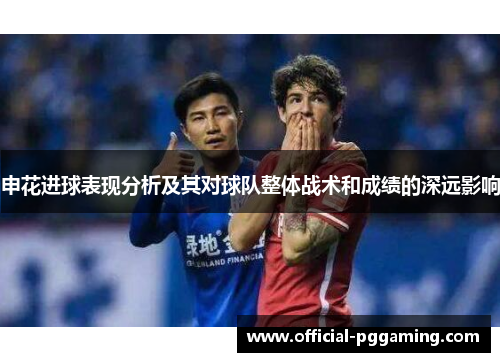 申花进球表现分析及其对球队整体战术和成绩的深远影响