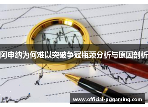 阿申纳为何难以突破争冠瓶颈分析与原因剖析 阿申纳为何难以突破争冠瓶颈分析与原因剖析