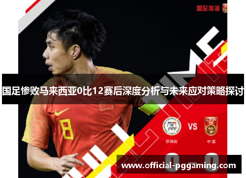国足惨败马来西亚0比12赛后深度分析与未来应对策略探讨