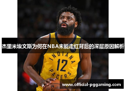 杰里米埃文斯为何在NBA未能走红背后的深层原因解析 杰里米埃文斯为何在NBA未能走红背后的深层原因解析