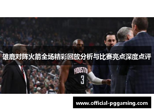 雄鹿对阵火箭全场精彩回放分析与比赛亮点深度点评 雄鹿对阵火箭全场精彩回放分析与比赛亮点深度点评