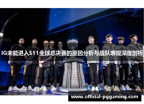 IG未能进入S11全球总决赛的原因分析与战队表现深度剖析 IG未能进入S11全球总决赛的原因分析与战队表现深度剖析