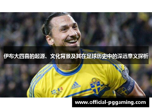伊布大四喜的起源、文化背景及其在足球历史中的深远意义探析