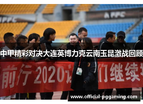中甲精彩对决大连英博力克云南玉昆激战回顾