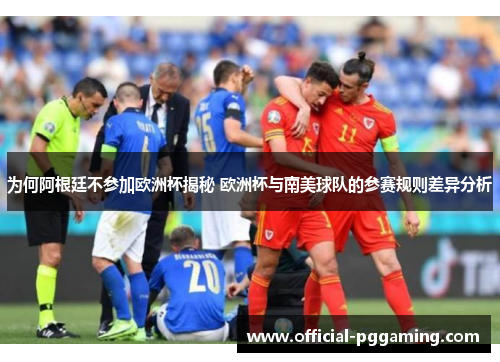 为何阿根廷不参加欧洲杯揭秘 欧洲杯与南美球队的参赛规则差异分析 为何阿根廷不参加欧洲杯揭秘 欧洲杯与南美球队的参赛规则差异分析