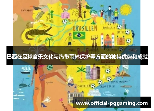 巴西在足球音乐文化与热带雨林保护等方面的独特优势和成就 巴西在足球音乐文化与热带雨林保护等方面的独特优势和成就