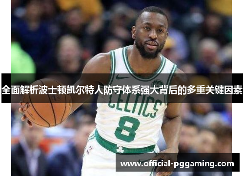 全面解析波士顿凯尔特人防守体系强大背后的多重关键因素 全面解析波士顿凯尔特人防守体系强大背后的多重关键因素