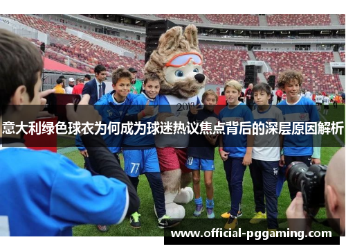 意大利绿色球衣为何成为球迷热议焦点背后的深层原因解析