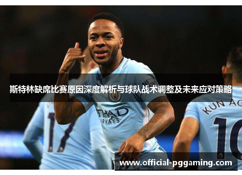 斯特林缺席比赛原因深度解析与球队战术调整及未来应对策略 斯特林缺席比赛原因深度解析与球队战术调整及未来应对策略
