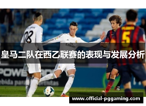 皇马二队在西乙联赛的表现与发展分析