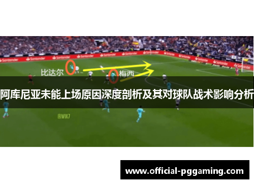 阿库尼亚未能上场原因深度剖析及其对球队战术影响分析 阿库尼亚未能上场原因深度剖析及其对球队战术影响分析