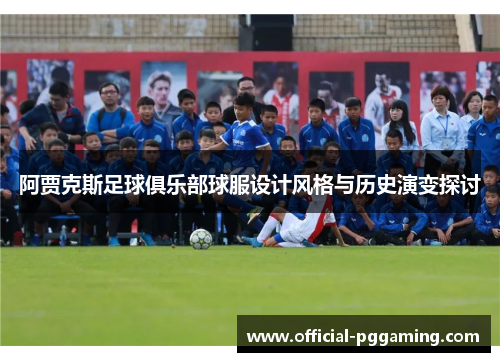 阿贾克斯足球俱乐部球服设计风格与历史演变探讨 阿贾克斯足球俱乐部球服设计风格与历史演变探讨