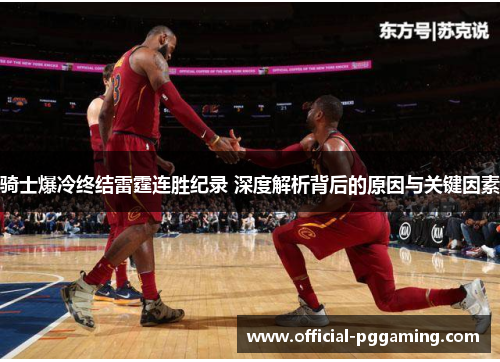 骑士爆冷终结雷霆连胜纪录 深度解析背后的原因与关键因素 骑士爆冷终结雷霆连胜纪录 深度解析背后的原因与关键因素