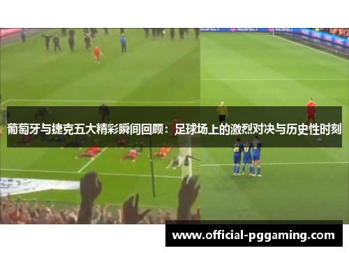葡萄牙与捷克五大精彩瞬间回顾:足球场上的激烈对决与历史性时刻 葡萄牙与捷克五大精彩瞬间回顾:足球场上的激烈对决与历史性时刻