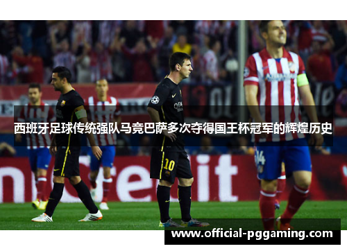 西班牙足球传统强队马竞巴萨多次夺得国王杯冠军的辉煌历史