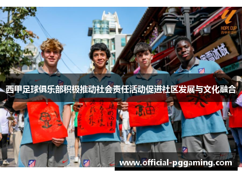 西甲足球俱乐部积极推动社会责任活动促进社区发展与文化融合 西甲足球俱乐部积极推动社会责任活动促进社区发展与文化融合