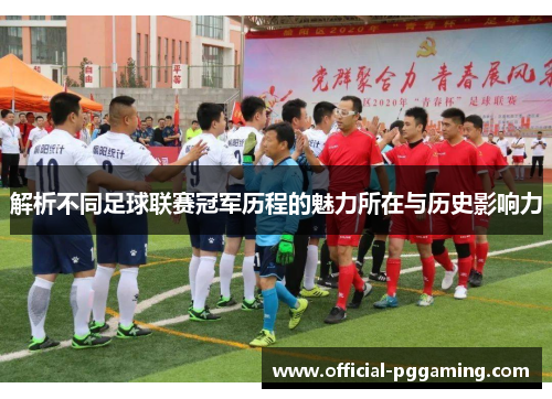 解析不同足球联赛冠军历程的魅力所在与历史影响力 解析不同足球联赛冠军历程的魅力所在与历史影响力