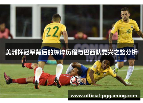 美洲杯冠军背后的辉煌历程与巴西队复兴之路分析 美洲杯冠军背后的辉煌历程与巴西队复兴之路分析
