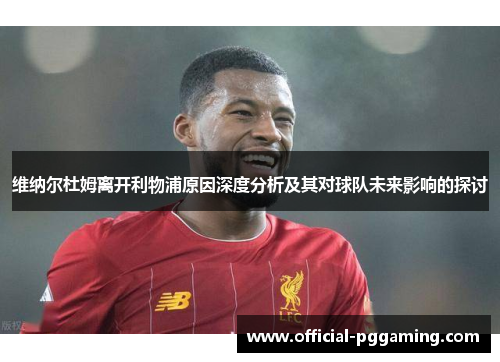 维纳尔杜姆离开利物浦原因深度分析及其对球队未来影响的探讨 维纳尔杜姆离开利物浦原因深度分析及其对球队未来影响的探讨