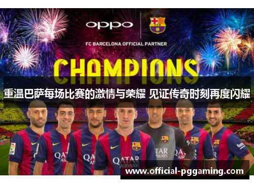 重温巴萨每场比赛的激情与荣耀 见证传奇时刻再度闪耀 重温巴萨每场比赛的激情与荣耀 见证传奇时刻再度闪耀