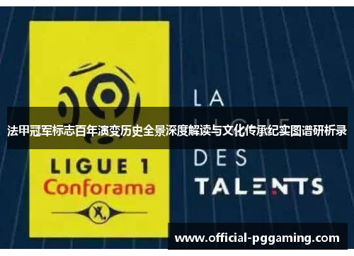 法甲冠军标志百年演变历史全景深度解读与文化传承纪实图谱研析录 法甲冠军标志百年演变历史全景深度解读与文化传承纪实图谱研析录