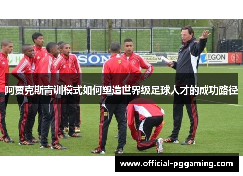 阿贾克斯青训模式如何塑造世界级足球人才的成功路径
