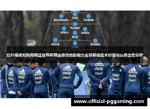 拉什福德对阵阿根廷世界杯预选赛攻防影响力全景解读战术价值与比赛走势分析